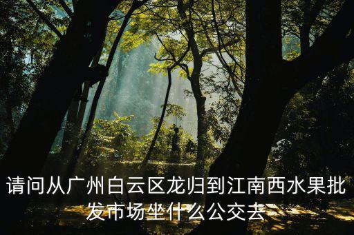 廣州龍歸到江南西，從龍歸坐地鐵到海珠區江南西路紫金大街和木居需要坐幾號地鐵什么