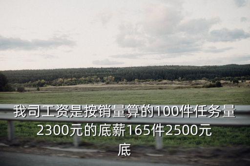 我司工資是按銷量算的100件任務(wù)量2300元的底薪165件2500元底