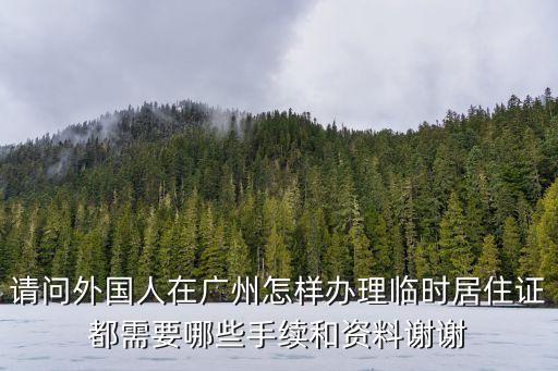 請問外國人在廣州怎樣辦理臨時居住證都需要哪些手續和資料謝謝