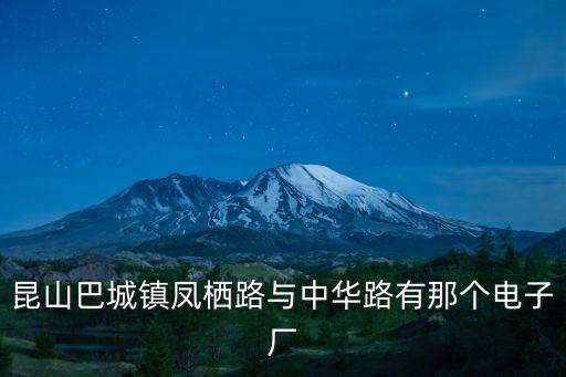 東莞景安苑有限公司，昆山巴城鎮(zhèn)鳳棲路與中華路有那個(gè)電子廠