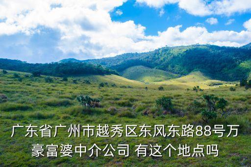廣州富姐包小鮮肉，廣東省廣州市越秀區(qū)東風(fēng)東路88號萬豪富婆中介公司 有這個地點(diǎn)嗎