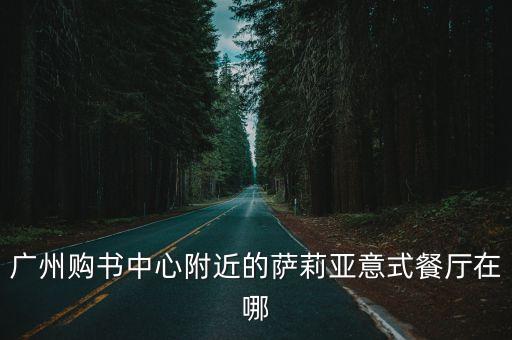 廣州購(gòu)書(shū)中心附近的薩莉亞意式餐廳在哪