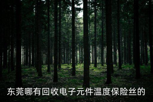 東莞哪有回收電子元件溫度保險絲的
