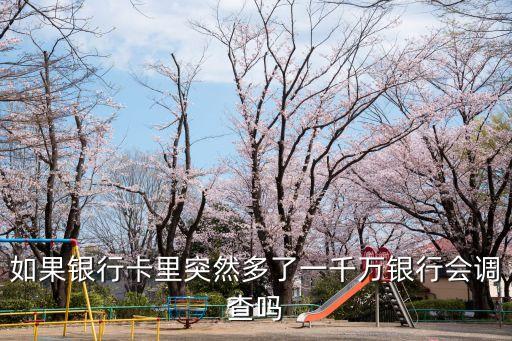 如果銀行卡里突然多了一千萬銀行會(huì)調(diào)查嗎