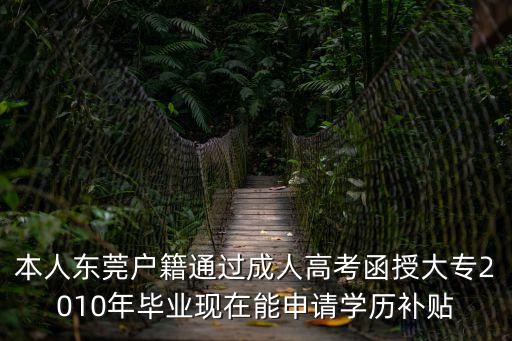 東莞成人自考教材費補貼，本人東莞戶籍通過成人高考函授大專2010年畢業現在能申請學歷補貼