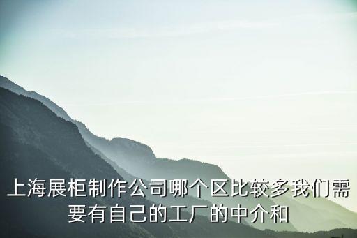 上海市展柜木門噴漆加工廠，上海展柜制作公司多嗎一定是自己工廠的中介和設(shè)計公司勿擾