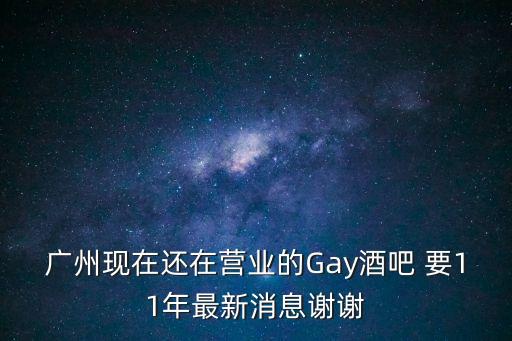 廣州現在還在營業的Gay酒吧 要11年最新消息謝謝