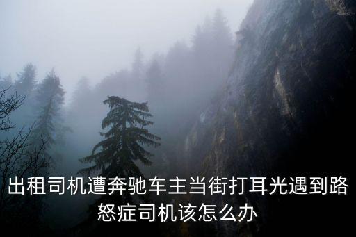 深圳隧道奔馳變道，出租司機(jī)遭奔馳車主當(dāng)街打耳光遇到路怒癥司機(jī)該怎么辦