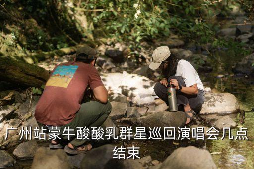 廣州站蒙牛酸酸乳群星巡回演唱會(huì)幾點(diǎn)結(jié)束