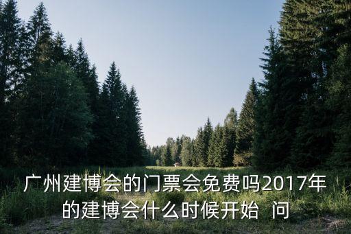 廣州建博會(huì)的門票會(huì)免費(fèi)嗎2017年的建博會(huì)什么時(shí)候開始  問