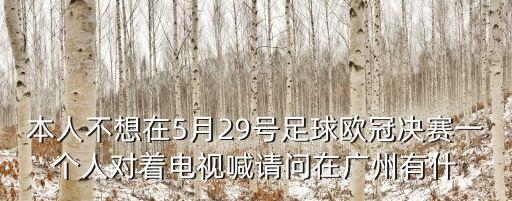 本人不想在5月29號足球歐冠決賽一個人對著電視喊請問在廣州有什