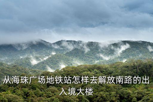 從海珠廣場地鐵站怎樣去解放南路的出入境大樓