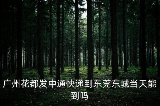 廣州花都發中通快遞到東莞東城當天能到嗎