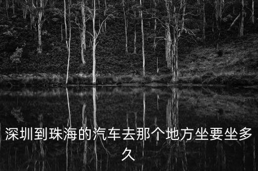 從深圳珠海怎么坐車多長時間，深圳市到珠海坐車要多少小時