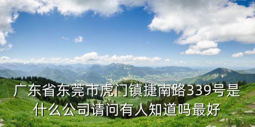 廣東省東莞市虎門鎮(zhèn)捷南路339號是什么公司請問有人知道嗎最好