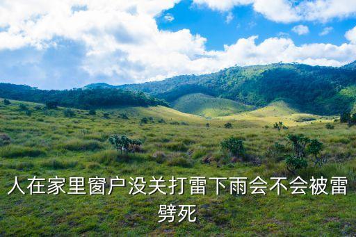 人在家里窗戶沒關打雷下雨會不會被雷劈死