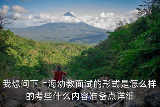 我想問下上海幼教面試的形式是怎么樣的考些什么內(nèi)容準(zhǔn)備點詳細