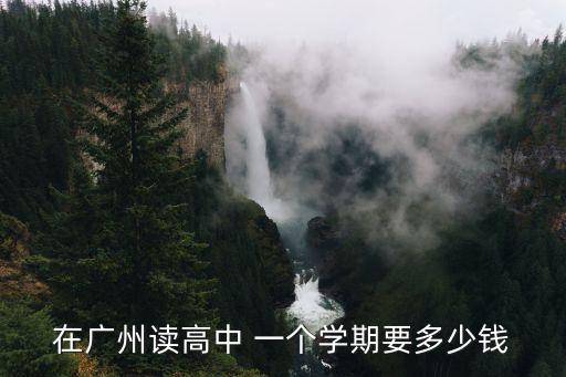 在廣州讀高中 一個(gè)學(xué)期要多少錢