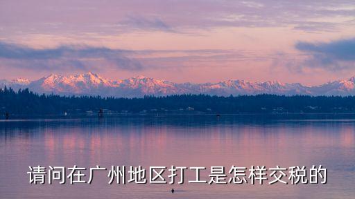 廣州工資交稅嗎，請(qǐng)問(wèn)在廣州地區(qū)打工是怎樣交稅的