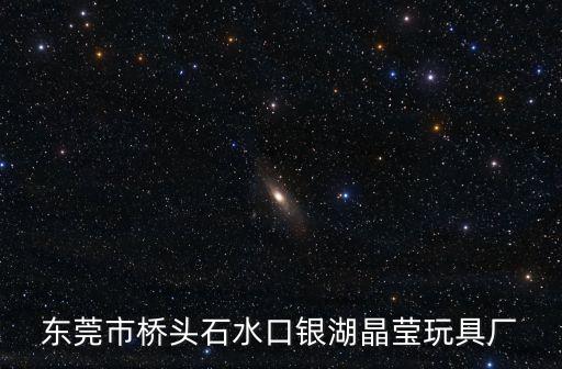 東莞市橋頭石水口銀湖晶瑩玩具廠