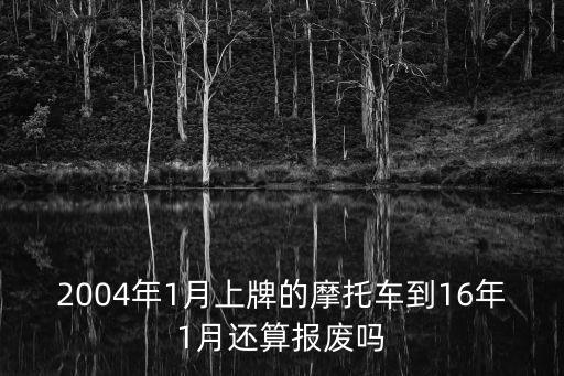 2004年1月上牌的摩托車到16年1月還算報(bào)廢嗎