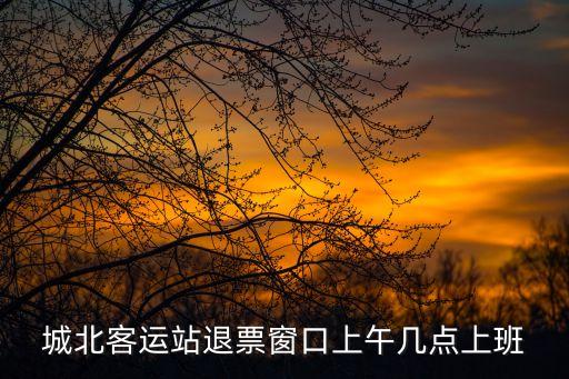 城北客運站退票窗口上午幾點上班