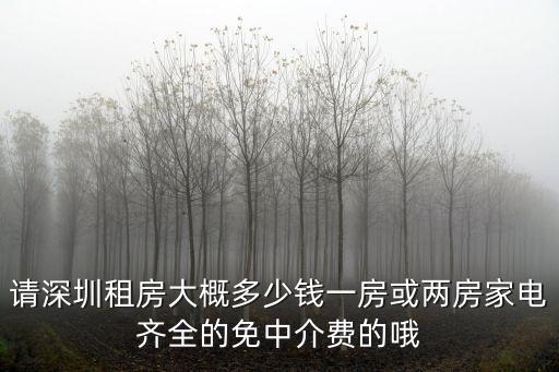 請深圳租房大概多少錢一房或兩房家電齊全的免中介費的哦