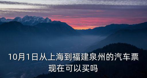 10月1日從上海到福建泉州的汽車票現在可以買嗎