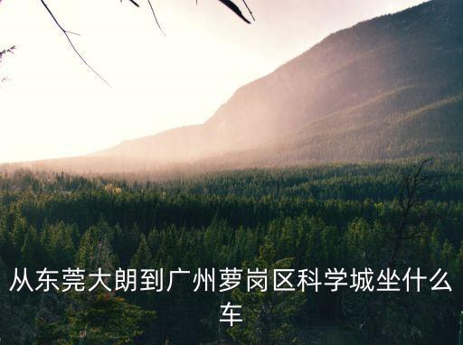 從東莞大朗到廣州蘿崗區科學城坐什么車