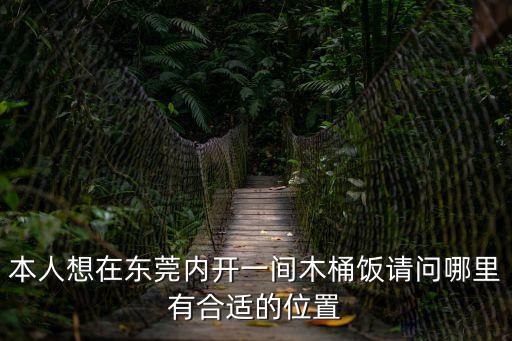 本人想在東莞內開一間木桶飯請問哪里有合適的位置