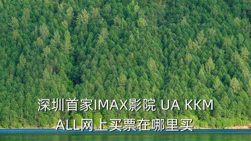 敦刻爾克imax深圳購票，深圳首家IMAX影院 UA KKMALL網上買票在哪里買