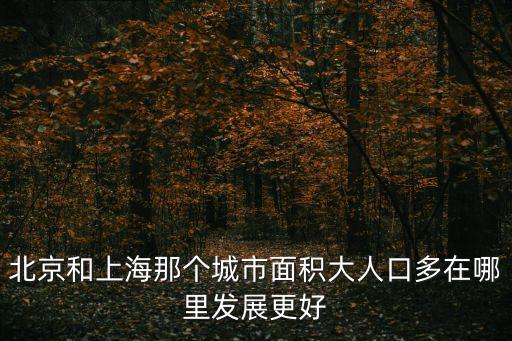 北京和上海那個(gè)城市面積大人口多在哪里發(fā)展更好
