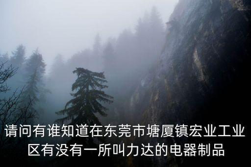 請問有誰知道在東莞市塘廈鎮宏業工業區有沒有一所叫力達的電器制品