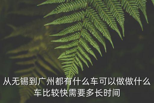 無錫到廣州乘什么車，從無錫出發到廣州坐什么交通工具經濟實惠方便