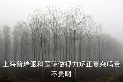 上海普瑞眼科醫(yī)院做視力矯正復(fù)雜嗎貴不貴啊
