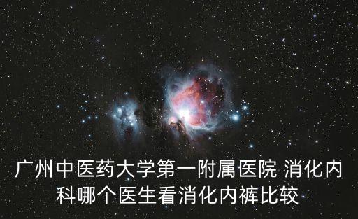 廣州中醫藥大學第一附屬醫院 消化內科哪個醫生看消化內褲比較