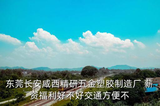 東莞長安咸西精研五金塑膠制造廠 薪資福利好不好交通方便不