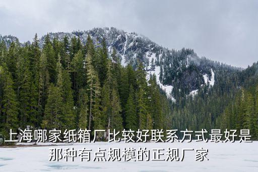 上海哪家紙箱廠比較好聯系方式最好是那種有點規模的正規廠家