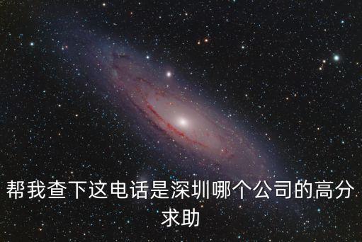 幫我查下這電話是深圳哪個(gè)公司的高分求助