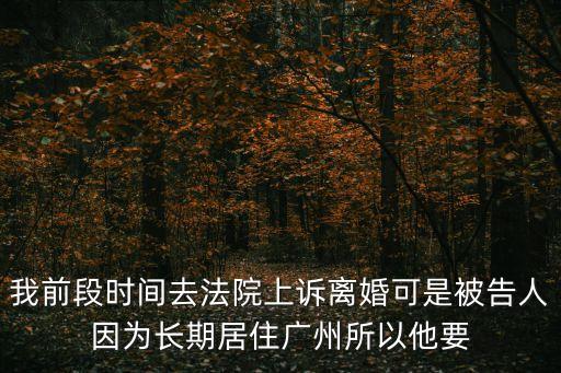 我前段時間去法院上訴離婚可是被告人因?yàn)殚L期居住廣州所以他要