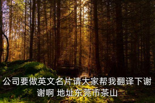 公司要做英文名片請(qǐng)大家?guī)臀曳g下謝謝啊 地址東莞市茶山