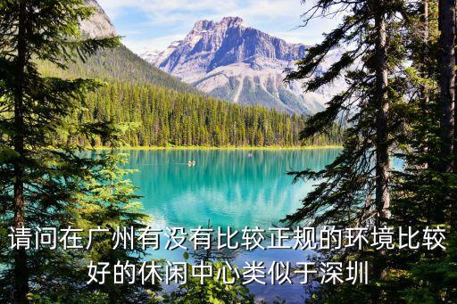 廣州金海岸會所好玩嗎，請問在廣州有沒有比較正規(guī)的環(huán)境比較好的休閑中心類似于深圳