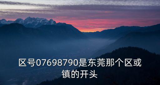 區號07698790是東莞那個區或鎮的開頭