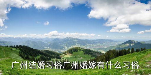 廣州結婚換新娘，廣州人結婚要什么儀式禮金給女方多少