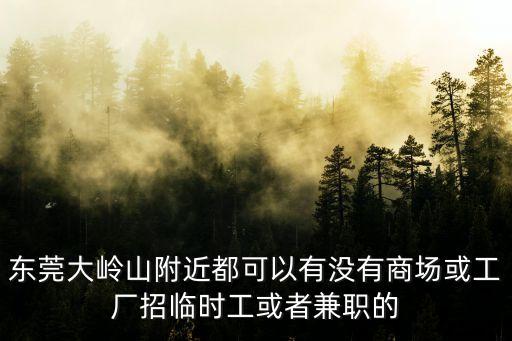 東莞大嶺山附近都可以有沒有商場或工廠招臨時工或者兼職的