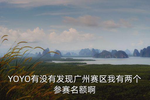 YOYO有沒有發現廣州賽區我有兩個參賽名額啊