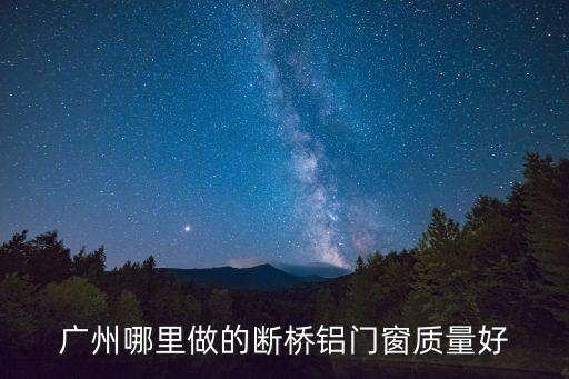 廣州哪里做的斷橋鋁門窗質(zhì)量好