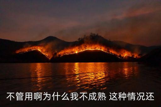 不管用啊為什么我不成熟 這種情況還