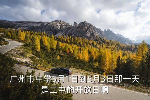 廣州市中學(xué)5月1日到5月3日那一天是二中的開放日啊