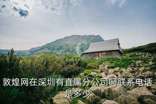 敦煌網(wǎng)在深圳有直屬分公司嗎聯(lián)系電話是多少